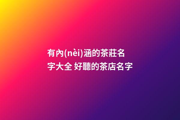 有內(nèi)涵的茶莊名字大全 好聽的茶店名字-第1張-店鋪起名-玄機(jī)派